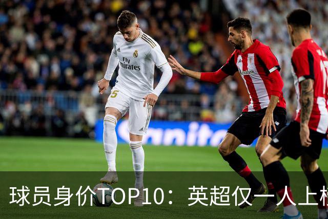 球员身价TOP10：英超仅一人上榜，前三均超2亿欧，维尼成前十守门员