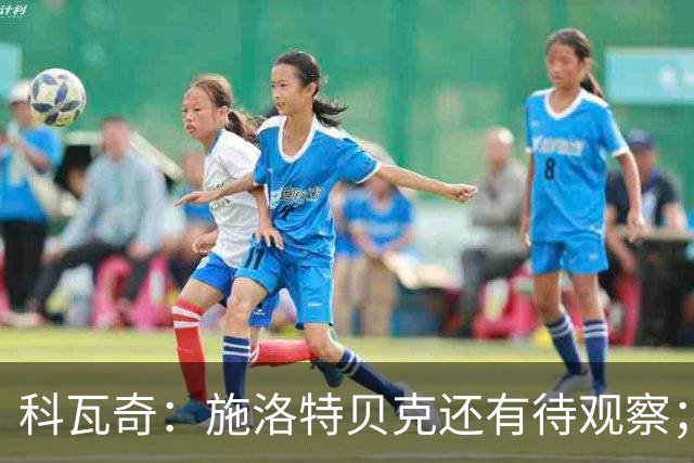 科瓦奇：施洛特贝克还有待观察；这次国际比赛日赛程负担过重