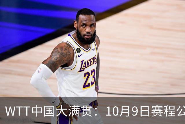 WTT中国大满贯：10月9日赛程公布！国乒迎战张本美和、勒布伦兄弟